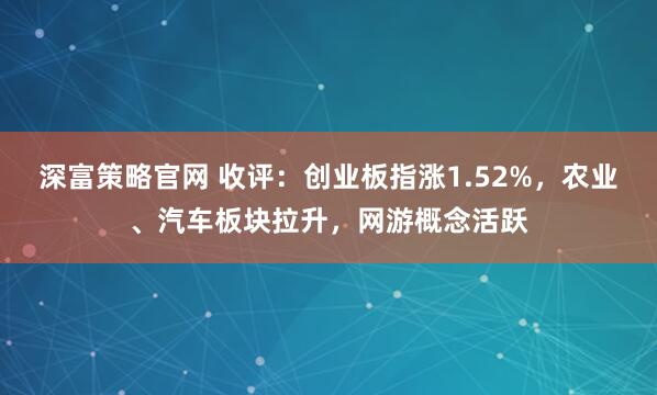 深富策略官网 收评：创业板指涨1.52%，农业、汽车板块拉升，网游概念活跃