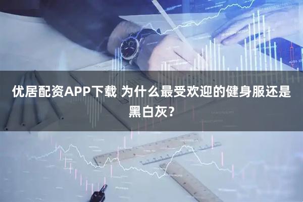 优居配资APP下载 为什么最受欢迎的健身服还是黑白灰？