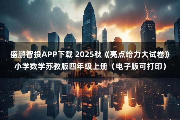 盛鹏智投APP下载 2025秋《亮点给力大试卷》小学数学苏教版四年级上册（电子版可打印）