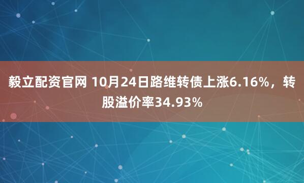 毅立配资官网 10月24日路维转债上涨6.16%，转股溢价率34.93%