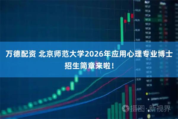 万德配资 北京师范大学2026年应用心理专业博士招生简章来啦！
