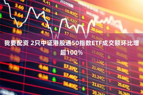我要配资 2只中证港股通50指数ETF成交额环比增超100%