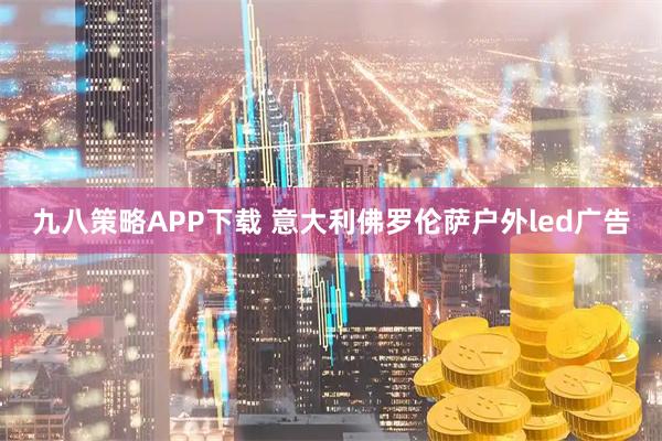 九八策略APP下载 意大利佛罗伦萨户外led广告