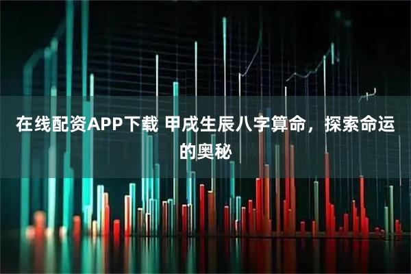 在线配资APP下载 甲戌生辰八字算命，探索命运的奥秘