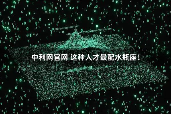 中利网官网 这种人才最配水瓶座！