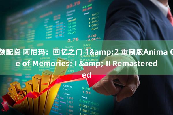 大额配资 阿尼玛：回忆之门 1&2 重制版Anima Gate of Memories: I & II Remastered