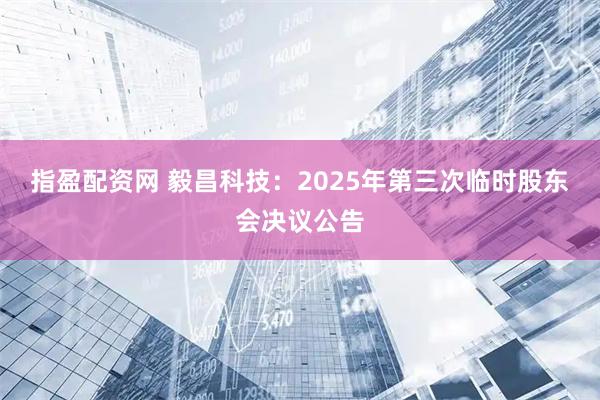 指盈配资网 毅昌科技：2025年第三次临时股东会决议公告
