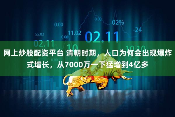 网上炒股配资平台 清朝时期，人口为何会出现爆炸式增长，从7000万一下猛增到4亿多