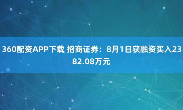 360配资APP下载 招商证券：8月1日获融资买入2382.08万元