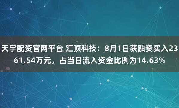 天宇配资官网平台 汇顶科技：8月1日获融资买入2361.54万元，占当日流入资金比例为14.63%