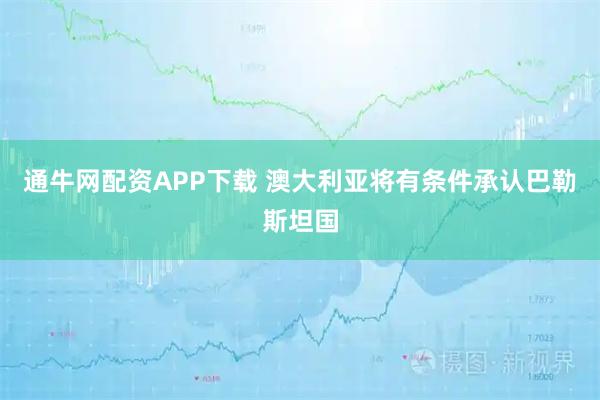 通牛网配资APP下载 澳大利亚将有条件承认巴勒斯坦国