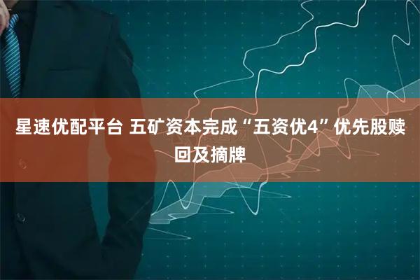 星速优配平台 五矿资本完成“五资优4”优先股赎回及摘牌