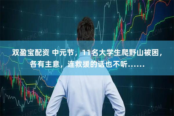 双盈宝配资 中元节，11名大学生爬野山被困，各有主意，连救援的话也不听……