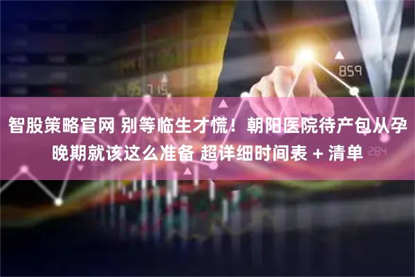智股策略官网 别等临生才慌!朝阳医院待产包从孕晚期就该这么准备 超详细时间表 + 清单